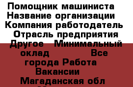 Помощник машиниста › Название организации ­ Компания-работодатель › Отрасль предприятия ­ Другое › Минимальный оклад ­ 50 000 - Все города Работа » Вакансии   . Магаданская обл.,Магадан г.